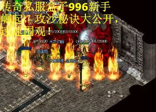 传奇私服盒子996新手崛起,攻沙秘诀大公开,速速围观! 传奇私服盒子996新手崛起,攻沙秘诀大公开,速速围观!