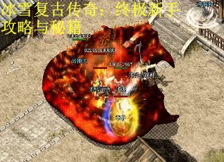 冰雪复古传奇:终极新手攻略与秘籍 冰雪复古传奇:终极新手攻略与秘籍