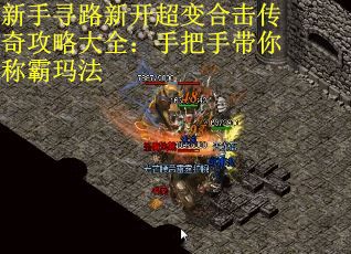 新手寻路新开超变合击传奇攻略大全：手把手带你称霸玛法
