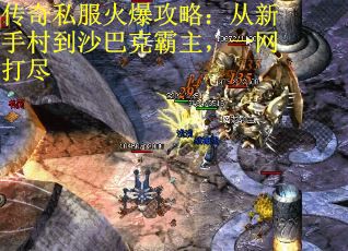 传奇私服火爆攻略:从新手村到沙巴克霸主,一网打尽 传奇私服火爆攻略:从新手村到沙巴克霸主,一网打尽