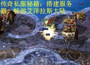 传奇私服秘籍：搭建服务器，畅游艾泽拉斯大陆