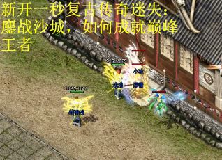新开一秒复古传奇迷失：鏖战沙城，如何成就巅峰王者