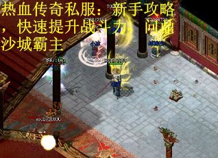 热血传奇私服：新手攻略，快速提升战斗力，问鼎沙城霸主