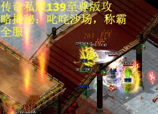传奇私服139至尊版攻略揭秘：叱咤沙场，称霸全服