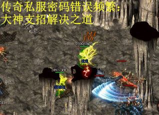 传奇私服密码错误频繁:大神支招解决之道 传奇私服密码错误频繁:大神支招解决之道