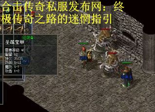合击传奇私服发布网:终极传奇之路的迷惘指引 合击传奇私服发布网:终极传奇之路的迷惘指引
