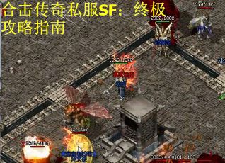 合击传奇私服SF：终极攻略指南