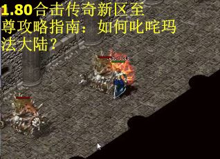 1.80合击传奇新区至尊攻略指南：如何叱咤玛法大陆？