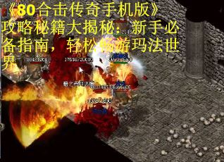 《80合击传奇手机版》攻略秘籍大揭秘：新手必备指南，轻松畅游玛法世界