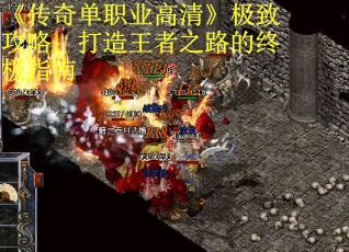 《传奇单职业高清》极致攻略:打造王者之路的终极指南 《传奇单职业高清》极致攻略:打造王者之路的终极指南