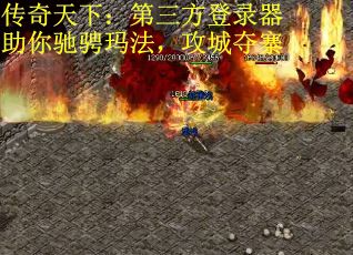 传奇天下:第三方登录器助你驰骋玛法,攻城夺寨 传奇天下:第三方登录器助你驰骋玛法,攻城夺寨
