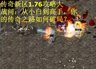 传奇新区1.76攻略大哉问：从小白到高手，你的传奇之路如何破局？