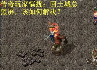 传奇玩家悩扰：回土城总黑屏，该如何解决？