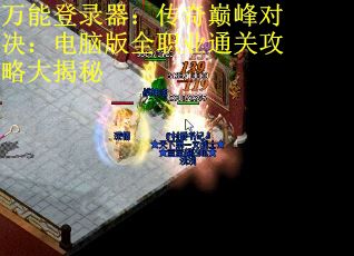 万能登录器：传奇巅峰对决：电脑版全职业通关攻略大揭秘