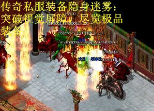 传奇私服装备隐身迷雾：突破视觉屏障，尽览极品装备