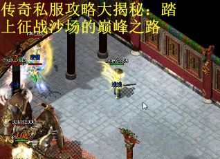 传奇私服攻略大揭秘:踏上征战沙场的巅峰之路 传奇私服攻略大揭秘:踏上征战沙场的巅峰之路