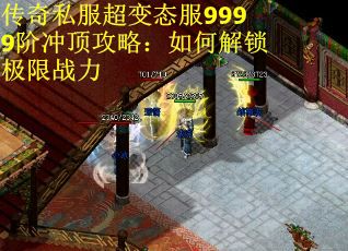 传奇私服超变态服9999阶冲顶攻略：如何解锁极限战力
