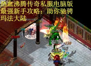 热血沸腾传奇私服电脑版最强新手攻略:助你驰骋玛法大陆 热血沸腾传奇私服电脑版最强新手攻略:助你驰骋玛法大陆