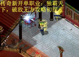 传奇新开单职业：独霸天下，破敌无方攻略初探