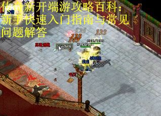 传奇新开端游攻略百科：新手快速入门指南与常见问题解答