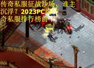 传奇私服征战沙场，谁主沉浮？2023PC端传奇私服排行榜前十