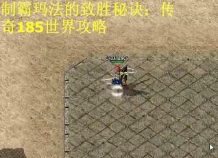 制霸玛法的致胜秘诀:传奇185世界攻略 制霸玛法的致胜秘诀:传奇185世界攻略