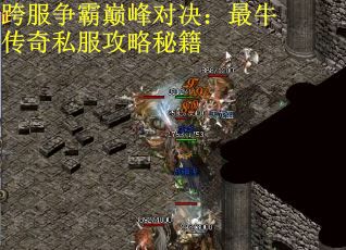 跨服争霸巅峰对决：最牛传奇私服攻略秘籍