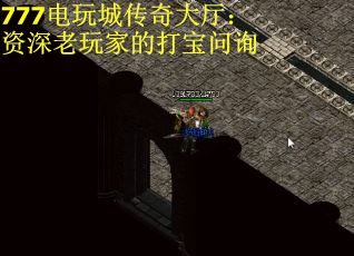 777电玩城传奇大厅:资深老玩家的打宝问询 777电玩城传奇大厅:资深老玩家的打宝问询