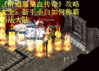 《醉逍遥热血传奇》攻略大全:新手小白如何称霸玛法大陆 《醉逍遥热血传奇》攻略大全:新手小白如何称霸玛法大陆
