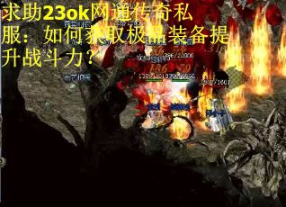 求助23ok网通传奇私服：如何获取极品装备提升战斗力？