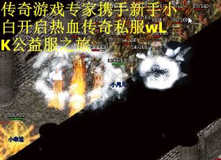 传奇游戏专家携手新手小白开启热血传奇私服wLK公益服之旅