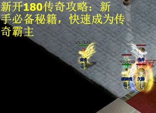 新开180传奇攻略：新手必备秘籍，快速成为传奇霸主