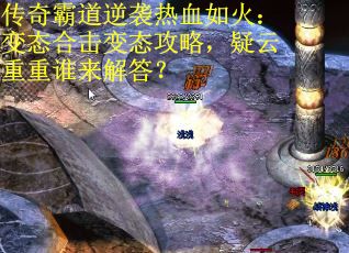 传奇霸道逆袭热血如火:变态合击变态攻略,疑云重重谁来解答? 传奇霸道逆袭热血如火:变态合击变态攻略,疑云重重谁来解答?