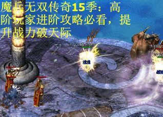 魔兵无双传奇15季：高阶玩家进阶攻略必看，提升战力破天际