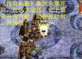 《传奇私服》新区火爆开启，红包大放送！史上最全开荒攻略，助你抢红包、冲等级！