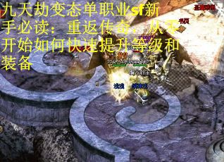 九天劫变态单职业sf新手必读:重返传奇,从零开始如何快速提升等级和装备 九天劫变态单职业sf新手必读:重返传奇,从零开始如何快速提升等级和装备