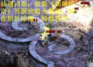 仙道问鼎：最新《仙域传奇》开服攻略大揭秘，助你斩妖除魔，问鼎苍穹