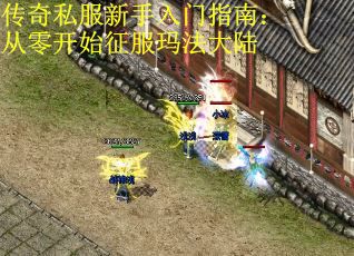 传奇私服新手入门指南:从零开始征服玛法大陆 传奇私服新手入门指南:从零开始征服玛法大陆