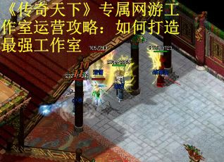 《传奇天下》专属网游工作室运营攻略：如何打造最强工作室