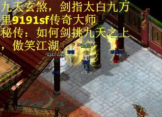 九天玄煞，剑指太白九万里9191sf传奇大师秘传：如何剑挑九天之上，傲笑江湖