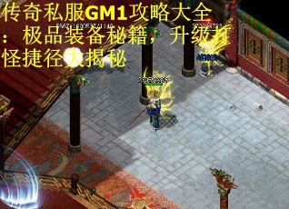 传奇私服GM1攻略大全:极品装备秘籍,升级打怪捷径大揭秘 传奇私服GM1攻略大全:极品装备秘籍,升级打怪捷径大揭秘