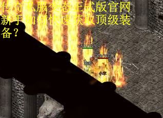 传奇私服变态正式版官网新手如何快速获取顶级装备？