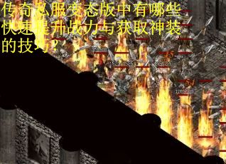 传奇私服变态版中有哪些快速提升战力与获取神装的技巧？