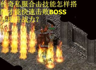 传奇私服合击技能怎样搭配才能快速击败BOSS并提升战力？