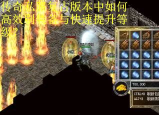 传奇私服复古版本中如何高效刷装备与快速提升等级？