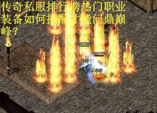 传奇私服排行榜热门职业装备如何搭配才能问鼎巅峰？