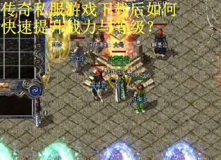 传奇私服游戏下载后如何快速提升战力与等级？