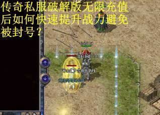 传奇私服破解版无限充值后如何快速提升战力避免被封号? 传奇私服破解版无限充值后如何快速提升战力避免被封号?