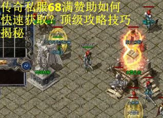 传奇私服68满赞助如何快速获取？顶级攻略技巧揭秘