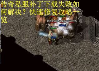 传奇私服补丁下载失败如何解决？快速修复攻略一览